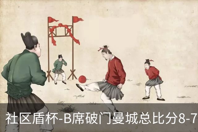 社区盾杯-B席破门曼城总比分8-7曼联夺冠
