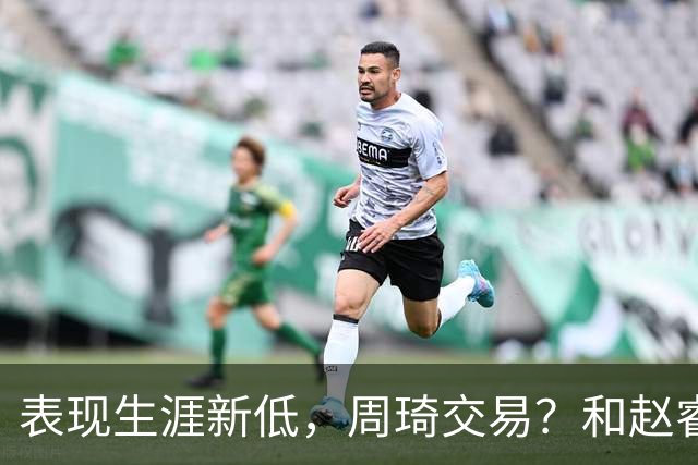 表现生涯新低，周琦交易？和赵睿互动，谁注意他表态，去向曝光