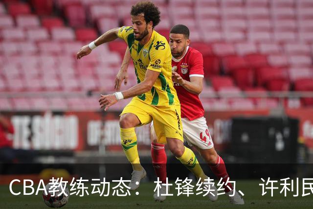 CBA教练动态：杜锋续约、许利民退出、杨鸣受限、李春江传言不实